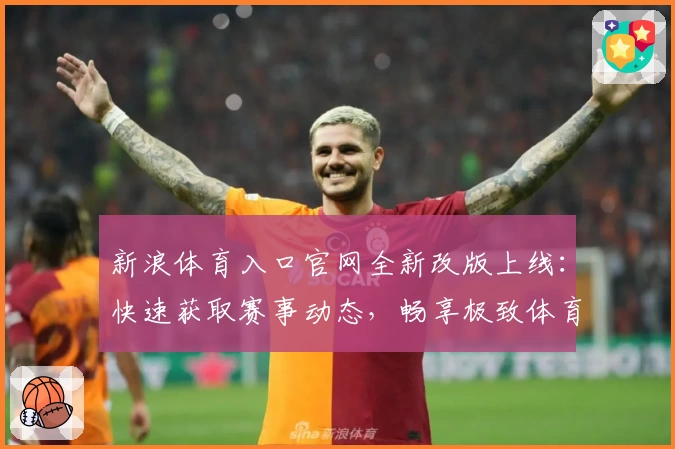 新浪体育入口官网全新改版上线：快速获取赛事动态，畅享极致体育体验