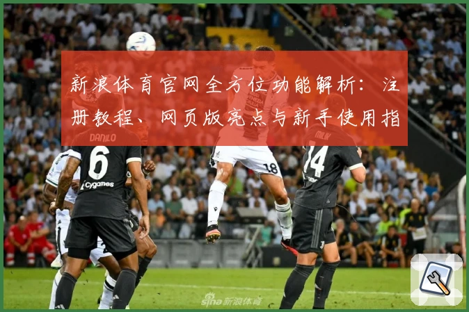 新浪体育官网全方位功能解析：注册教程、网页版亮点与新手使用指南