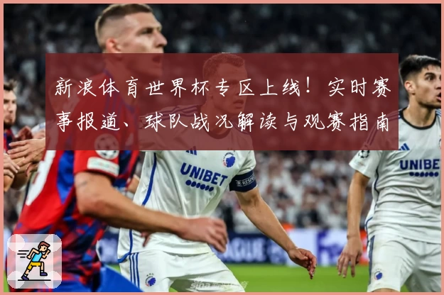 新浪体育世界杯专区上线！实时赛事报道、球队战况解读与观赛指南一应俱全