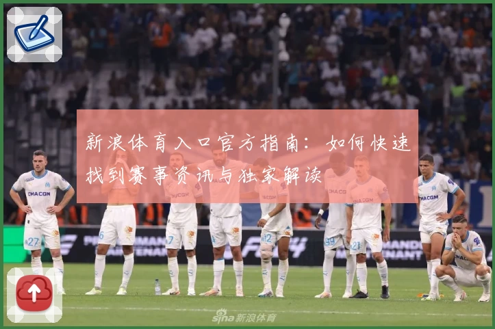 新浪体育入口官方指南：如何快速找到赛事资讯与独家解读