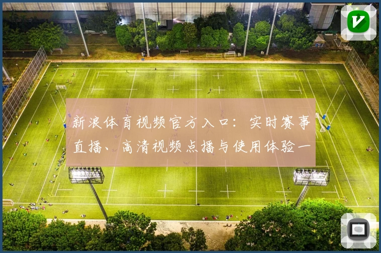 新浪体育视频官方入口：实时赛事直播、高清视频点播与使用体验一站解析
