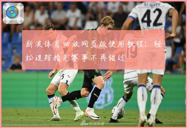 新浪体育回放网页版使用教程：轻松追踪精彩赛事不再错过