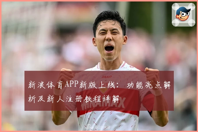 新浪体育APP新版上线：功能亮点解析及新人注册教程详解