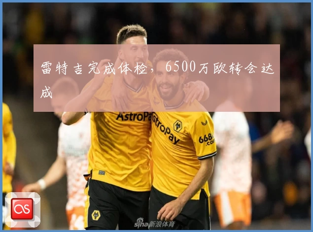 雷特吉完成体检，6500万欧转会达成