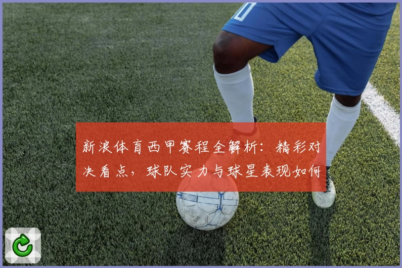 新浪体育西甲赛程全解析：精彩对决看点，球队实力与球星表现如何抢眼