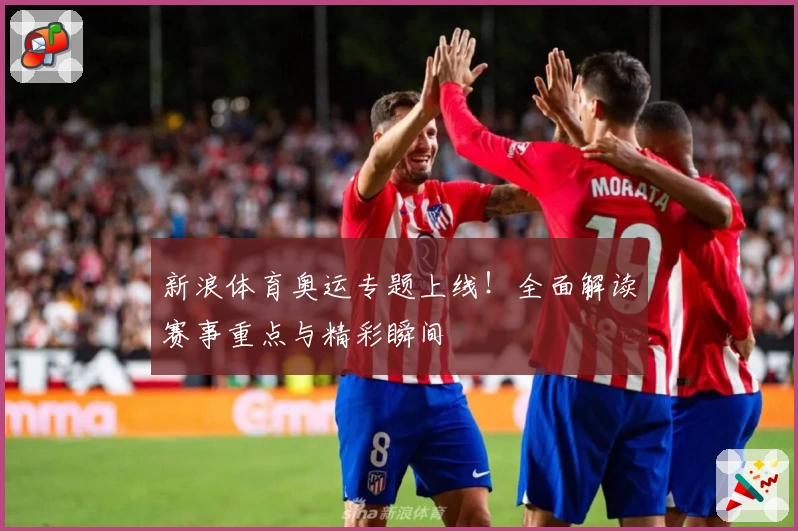 新浪体育奥运专题上线！全面解读赛事重点与精彩瞬间