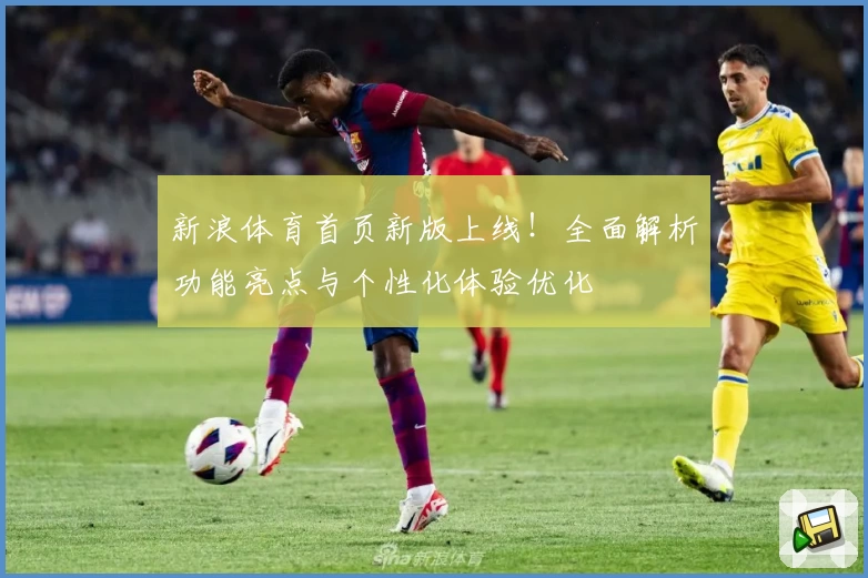 新浪体育首页新版上线！全面解析功能亮点与个性化体验优化