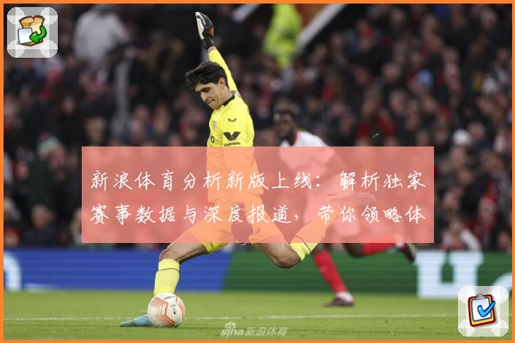 新浪体育分析新版上线：解析独家赛事数据与深度报道，带你领略体育竞技的全方位魅力
