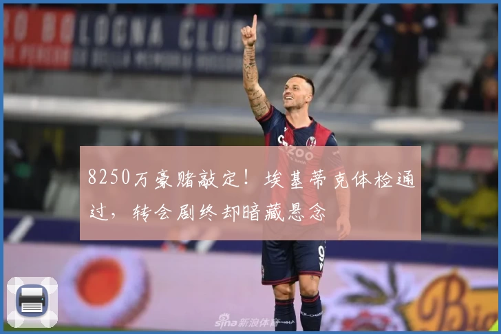 8250万豪赌敲定!埃基蒂克体检通过,转会剧终却暗藏悬念