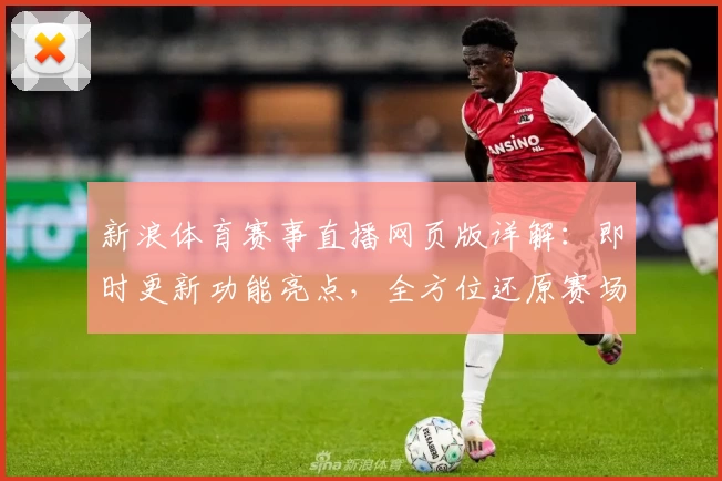 新浪体育赛事直播网页版详解：即时更新功能亮点，全方位还原赛场精彩瞬间