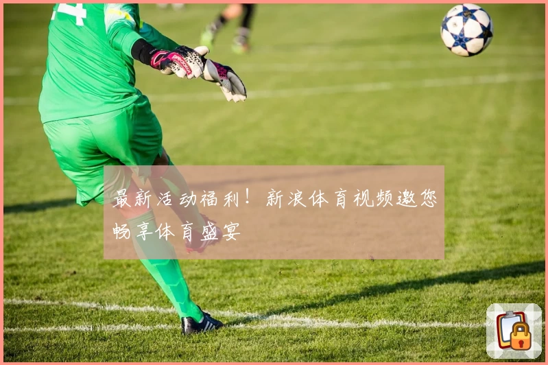最新活动福利！新浪体育视频邀您畅享体育盛宴