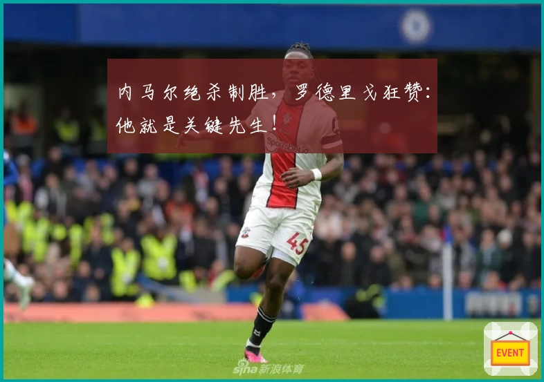 内马尔绝杀制胜，罗德里戈狂赞：他就是关键先生！