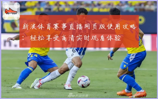 新浪体育赛事直播网页版使用攻略：轻松享受高清实时观看体验