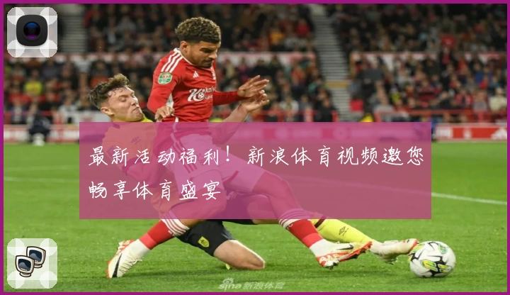 最新活动福利！新浪体育视频邀您畅享体育盛宴