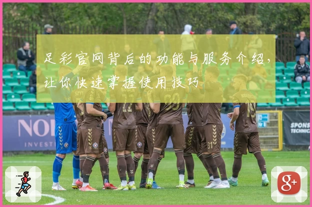 足彩官网背后的功能与服务介绍,让你快速掌握使用技巧