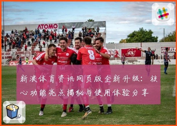 新浪体育资讯网页版全新升级：核心功能亮点揭秘与使用体验分享