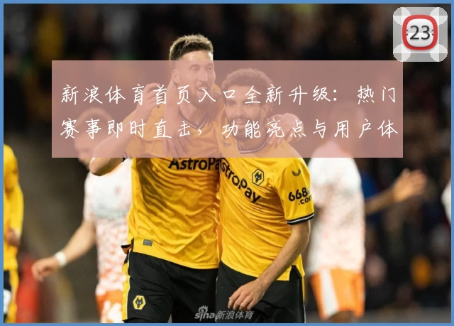 新浪体育首页入口全新升级:热门赛事即时直击,功能亮点与用户体验深度解析