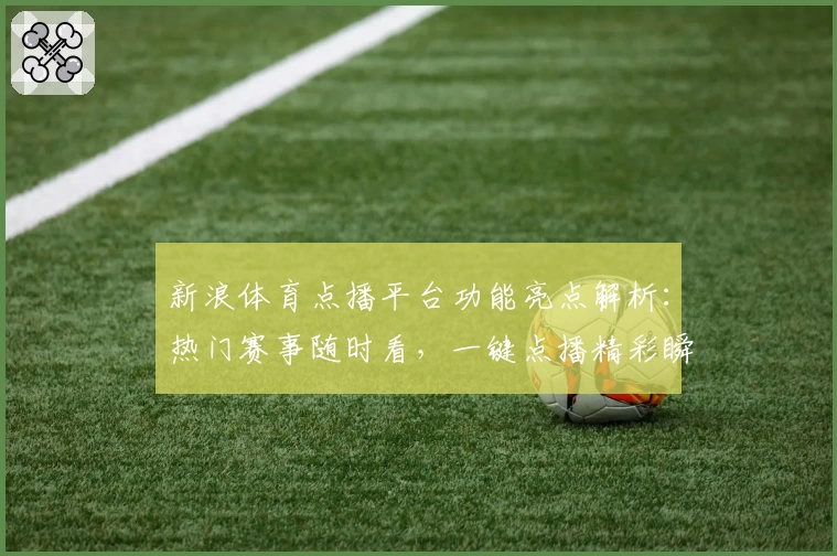 新浪体育点播平台功能亮点解析：热门赛事随时看，一键点播精彩瞬间