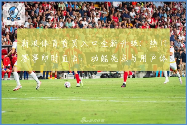新浪体育首页入口全新升级:热门赛事即时直击,功能亮点与用户体验深度解析