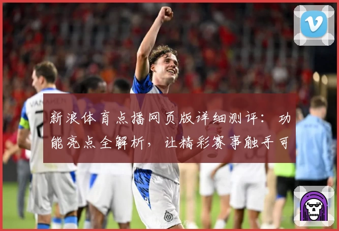 新浪体育点播网页版详细测评:功能亮点全解析,让精彩赛事触手可及