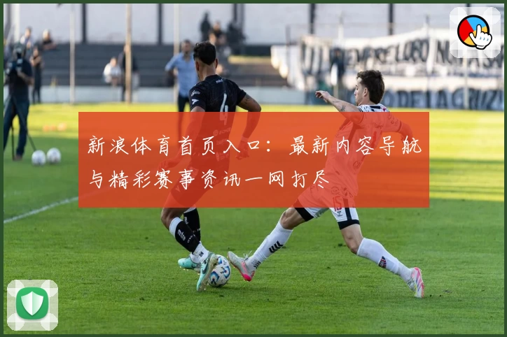新浪体育首页入口：最新内容导航与精彩赛事资讯一网打尽