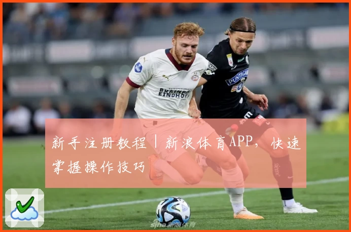 新手注册教程｜新浪体育APP，快速掌握操作技巧
