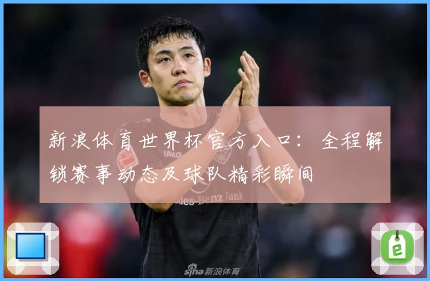 新浪体育世界杯官方入口:全程解锁赛事动态及球队精彩瞬间