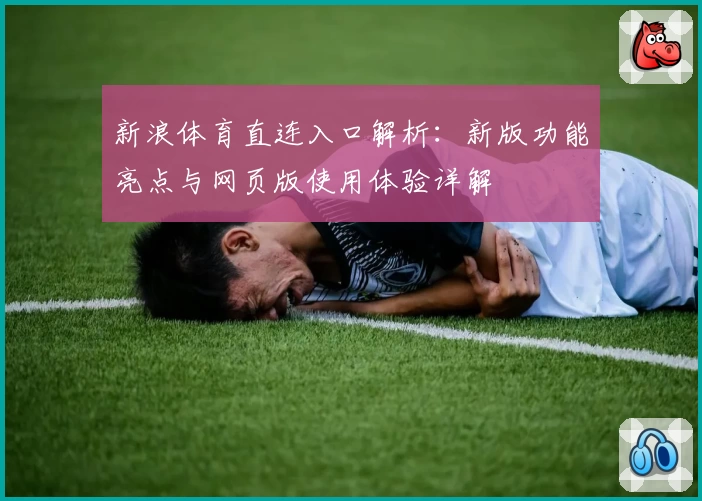 新浪体育直连入口解析：新版功能亮点与网页版使用体验详解