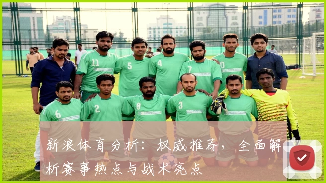 新浪体育分析：权威推荐，全面解析赛事热点与战术亮点