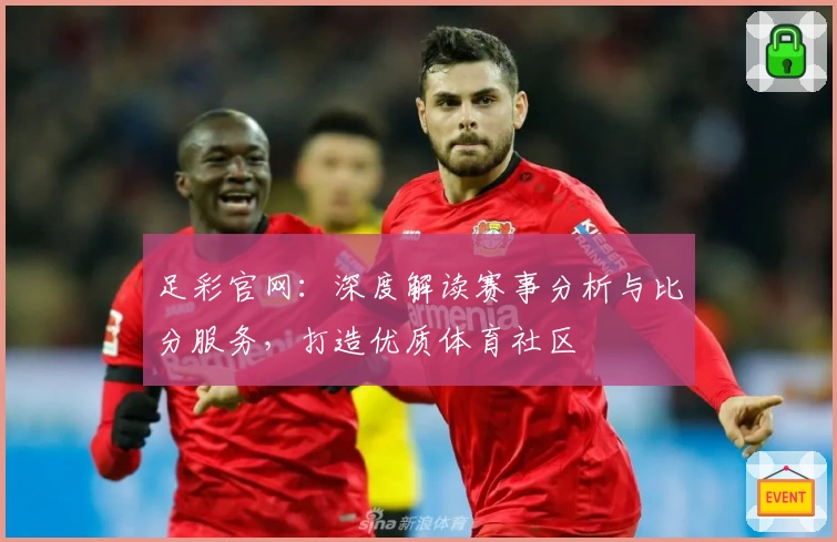 足彩官网:深度解读赛事分析与比分服务,打造优质体育社区