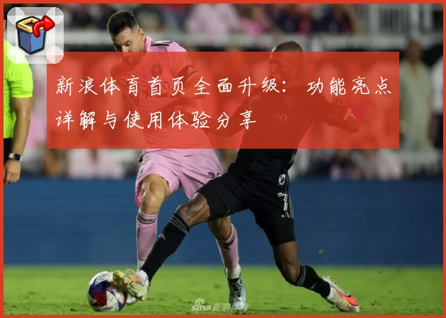 新浪体育首页全面升级：功能亮点详解与使用体验分享
