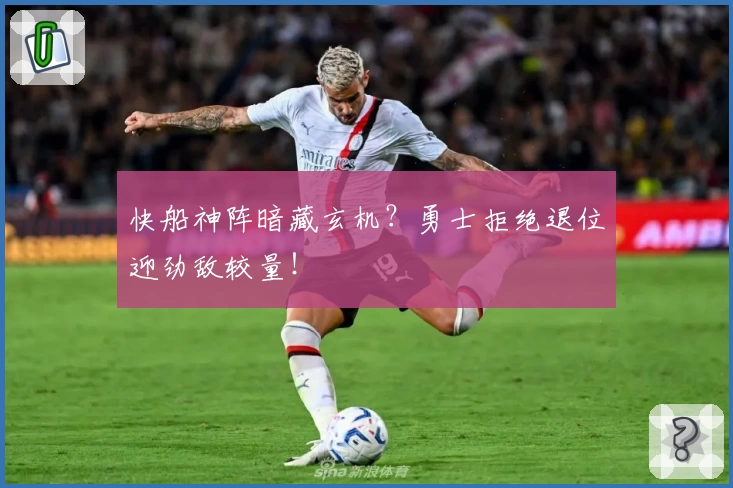 快船神阵暗藏玄机？勇士拒绝退位迎劲敌较量！