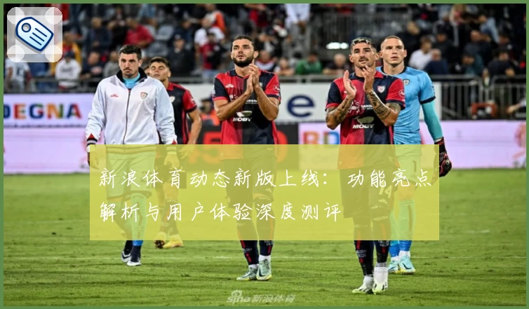 新浪体育动态新版上线：功能亮点解析与用户体验深度测评
