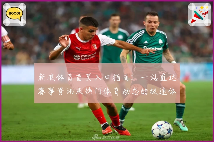 新浪体育首页入口指南:一站直达赛事资讯及热门体育动态的极速体验