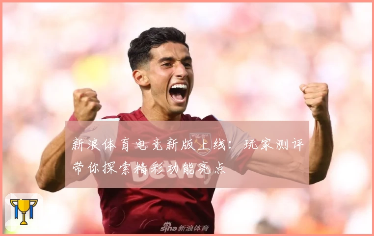 新浪体育电竞新版上线:玩家测评带你探索精彩功能亮点