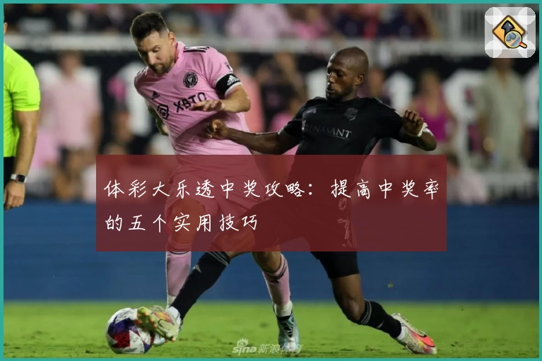 体彩大乐透中奖攻略：提高中奖率的五个实用技巧