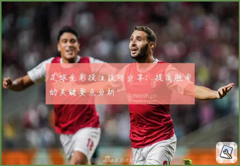 足球竞彩投注技巧分享:提高胜率的关键要点分析
