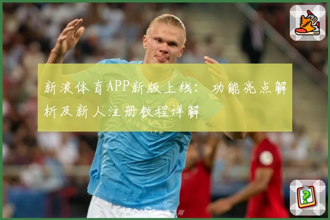 新浪体育APP新版上线：功能亮点解析及新人注册教程详解