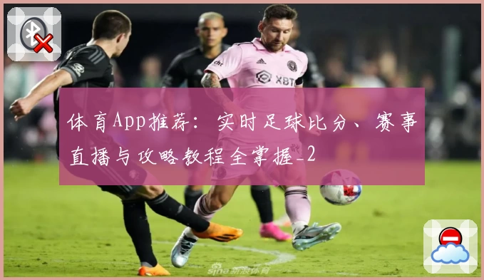 体育App推荐:实时足球比分、赛事直播与攻略教程全掌握_2
