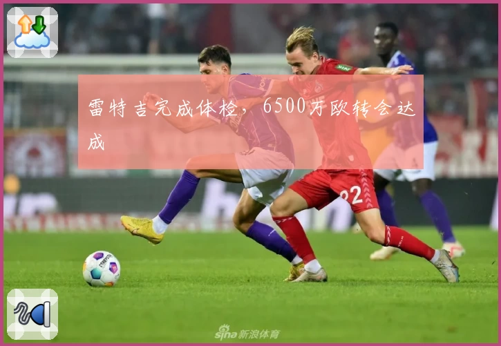 雷特吉完成体检,6500万欧转会达成